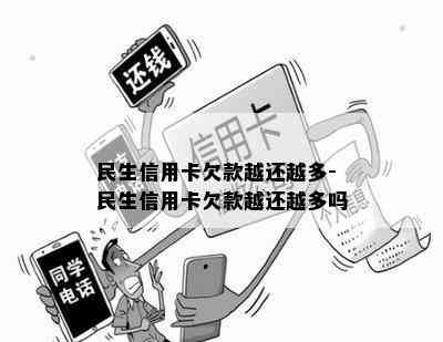 民生信用卡欠款越还越多-民生信用卡欠款越还越多吗