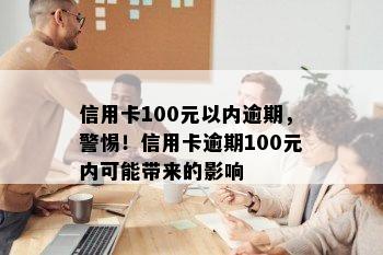 信用卡100元以内逾期，警惕！信用卡逾期100元内可能带来的影响