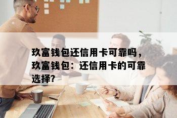 玖富钱包还信用卡可靠吗，玖富钱包：还信用卡的可靠选择？