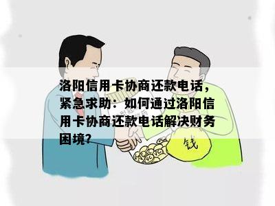 洛阳信用卡协商还款电话，紧急求助：如何通过洛阳信用卡协商还款电话解决财务困境？