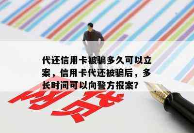 代还信用卡被骗多久可以立案，信用卡代还被骗后，多长时间可以向警方报案？