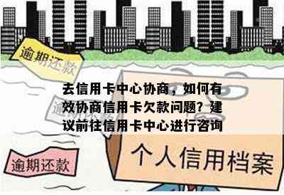 去信用卡中心协商，如何有效协商信用卡欠款问题？建议前往信用卡中心进行咨询