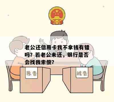 老公还信用卡我不拿钱有错吗？若老公未还，银行是否会找我索偿？