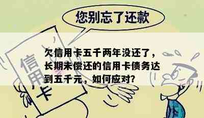 欠信用卡五千两年没还了，长期未偿还的信用卡债务达到五千元，如何应对？