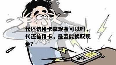 代还信用卡拿现金可以吗，代还信用卡，是否能换取现金？