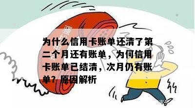 为什么信用卡账单还清了第二个月还有账单，为何信用卡账单已结清，次月仍有账单？原因解析