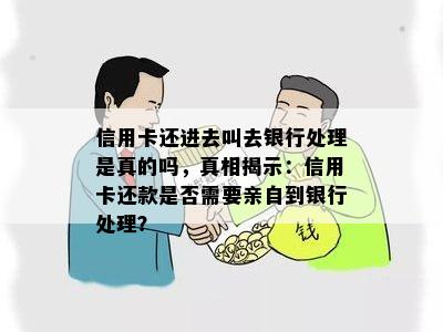 信用卡还进去叫去银行处理是真的吗，真相揭示：信用卡还款是否需要亲自到银行处理？