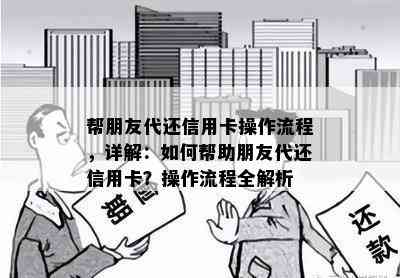 帮朋友代还信用卡操作流程，详解：如何帮助朋友代还信用卡？操作流程全解析