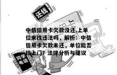 中信信用卡欠款没还,上单位来找违法吗，解析：中信信用卡欠款未还，单位能否找上门？法律分析与建议