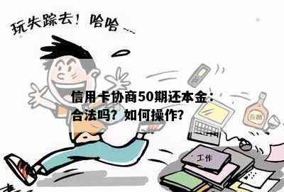 信用卡协商50期还本金：合法吗？如何操作？