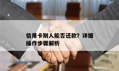 信用卡别人能否还款？详细操作步骤解析