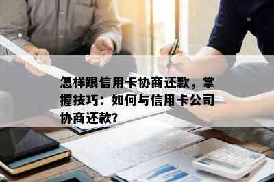 怎样跟信用卡协商还款，掌握技巧：如何与信用卡公司协商还款？