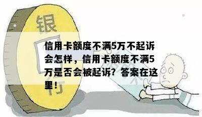 信用卡额度不满5万不起诉会怎样，信用卡额度不满5万是否会被起诉？答案在这里！