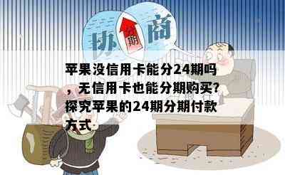 苹果没信用卡能分24期吗，无信用卡也能分期购买？探究苹果的24期分期付款方式