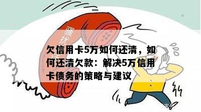 欠信用卡5万如何还清，如何还清欠款：解决5万信用卡债务的策略与建议