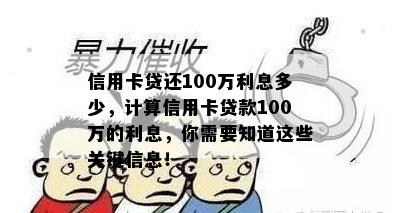 信用卡贷还100万利息多少，计算信用卡贷款100万的利息，你需要知道这些关键信息！