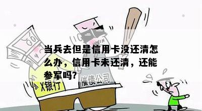 当兵去但是信用卡没还清怎么办，信用卡未还清，还能参军吗？