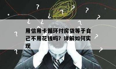 用信用卡循环付房贷等于自己不用花钱吗？详解如何实现