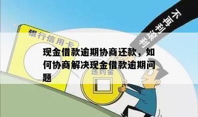 现金借款逾期协商还款，如何协商解决现金借款逾期问题