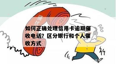 如何正确处理信用卡逾期电话？区分银行和个人方式