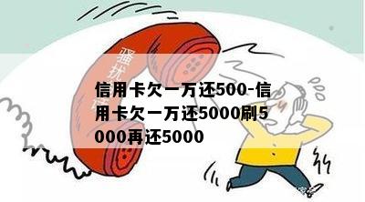 信用卡欠一万还500-信用卡欠一万还5000刷5000再还5000