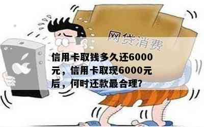 信用卡取钱多久还6000元，信用卡取现6000元后，何时还款最合理？