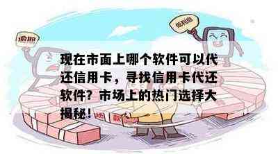 现在市面上哪个软件可以代还信用卡，寻找信用卡代还软件？市场上的热门选择大揭秘！