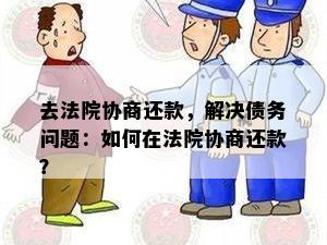 去法院协商还款，解决债务问题：如何在法院协商还款？