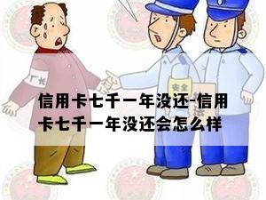 信用卡七千一年没还-信用卡七千一年没还会怎么样