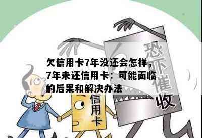 欠信用卡7年没还会怎样，7年未还信用卡：可能面临的后果和解决办法