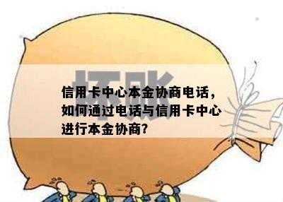 信用卡中心本金协商电话，如何通过电话与信用卡中心进行本金协商？