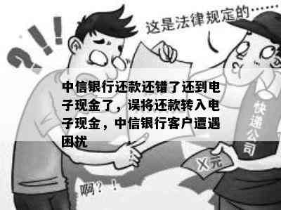 中信银行还款还错了还到电子现金了，误将还款转入电子现金，中信银行客户遭遇困扰