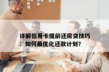 详解信用卡提前还房贷技巧：如何更优化还款计划？