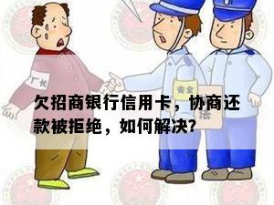 欠招商银行信用卡，协商还款被拒绝，如何解决？