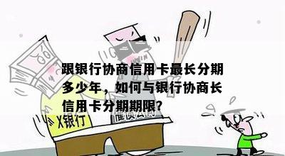 跟银行协商信用卡最长分期多少年，如何与银行协商长信用卡分期期限？