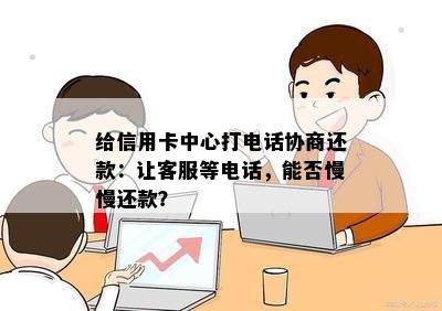 给信用卡中心打电话协商还款：让客服等电话，能否慢慢还款？