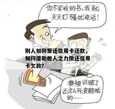 别人如何帮还信用卡还款，如何借助他人之力偿还信用卡欠款？