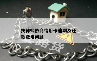 找律师协商信用卡逾期及还款费用问题