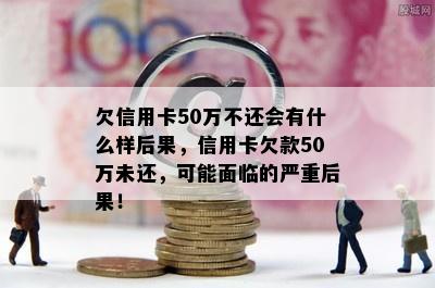 欠信用卡50万不还会有什么样后果，信用卡欠款50万未还，可能面临的严重后果！