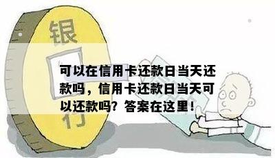 可以在信用卡还款日当天还款吗，信用卡还款日当天可以还款吗？答案在这里！