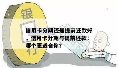 信用卡分期还是提前还款好，信用卡分期与提前还款：哪个更适合你？