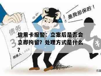 信用卡报警：立案后是否会立即拘留？处理方式是什么？