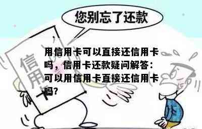 用信用卡可以直接还信用卡吗，信用卡还款疑问解答：可以用信用卡直接还信用卡吗？