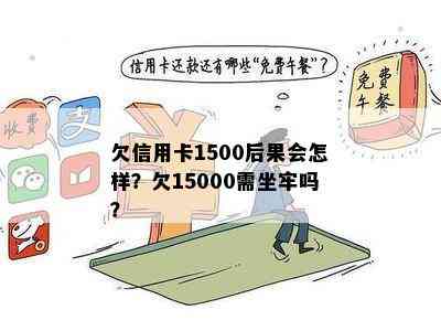 欠信用卡1500后果会怎样？欠15000需坐牢吗？