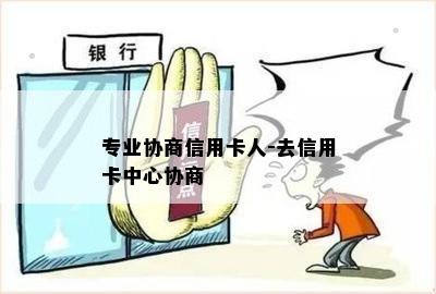 专业协商信用卡人-去信用卡中心协商