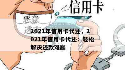 2021年信用卡代还，2021年信用卡代还：轻松解决还款难题