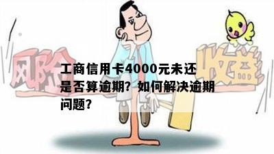 工商信用卡4000元未还是否算逾期？如何解决逾期问题？