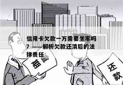 信用卡欠款一万需要坐牢吗？——解析欠款还清后的法律责任