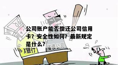 公司账户能否偿还公司信用卡？安全性如何？最新规定是什么？