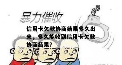 信用卡欠款协商结果多久出来，多久能收到信用卡欠款协商结果？